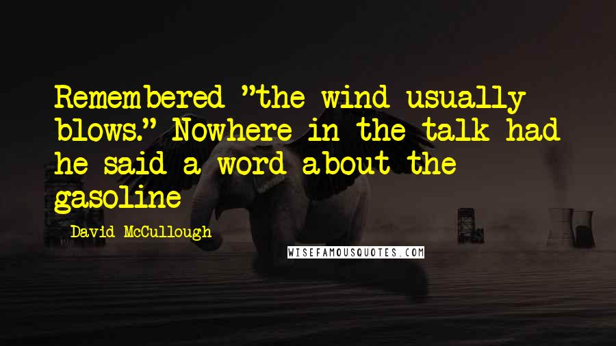 David McCullough Quotes: Remembered "the wind usually blows." Nowhere in the talk had he said a word about the gasoline