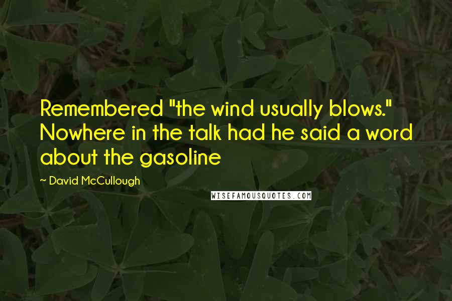 David McCullough Quotes: Remembered "the wind usually blows." Nowhere in the talk had he said a word about the gasoline