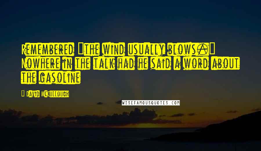 David McCullough Quotes: Remembered "the wind usually blows." Nowhere in the talk had he said a word about the gasoline