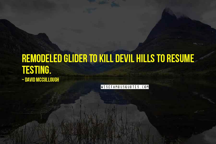 David McCullough Quotes: remodeled glider to Kill Devil Hills to resume testing.