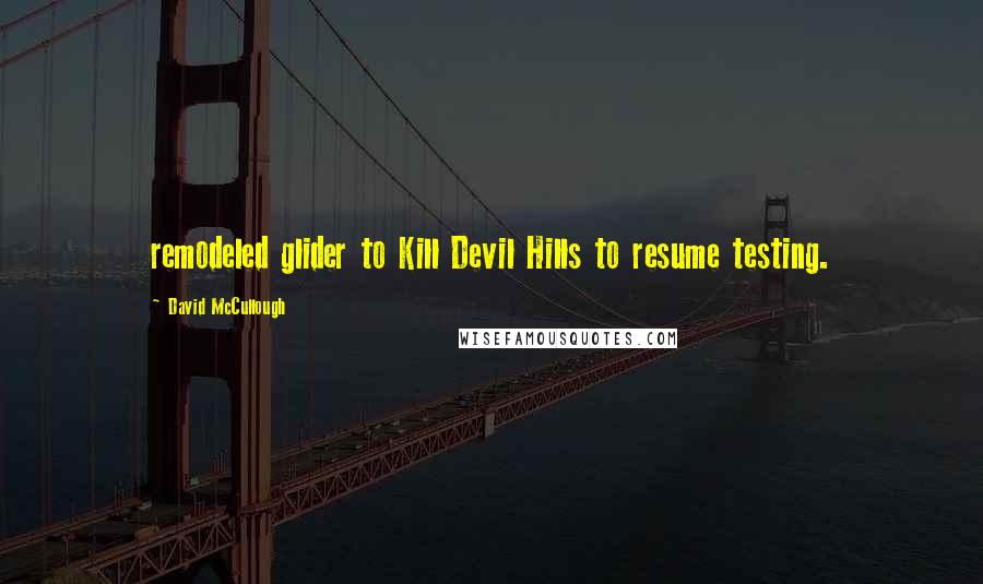 David McCullough Quotes: remodeled glider to Kill Devil Hills to resume testing.