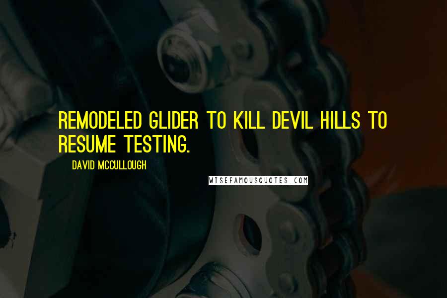 David McCullough Quotes: remodeled glider to Kill Devil Hills to resume testing.
