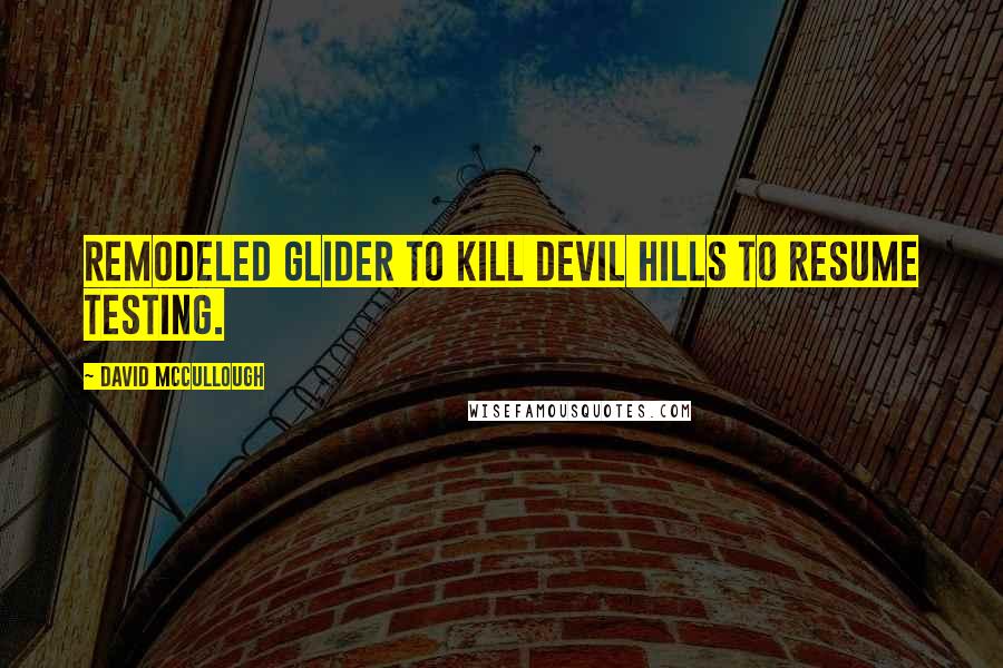 David McCullough Quotes: remodeled glider to Kill Devil Hills to resume testing.