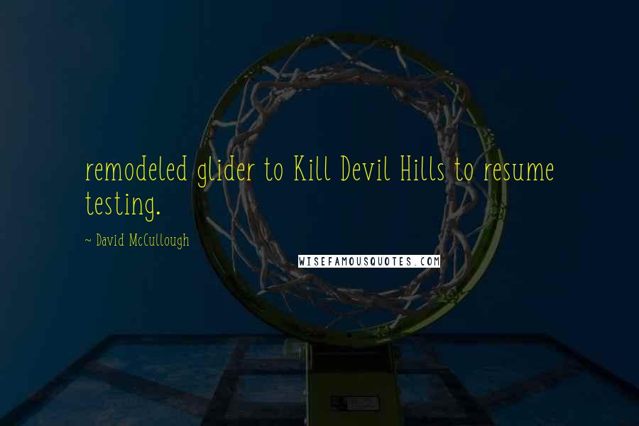 David McCullough Quotes: remodeled glider to Kill Devil Hills to resume testing.