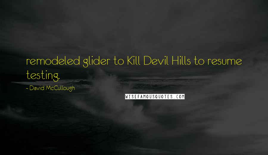 David McCullough Quotes: remodeled glider to Kill Devil Hills to resume testing.