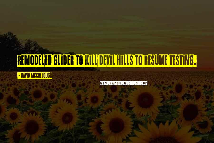 David McCullough Quotes: remodeled glider to Kill Devil Hills to resume testing.
