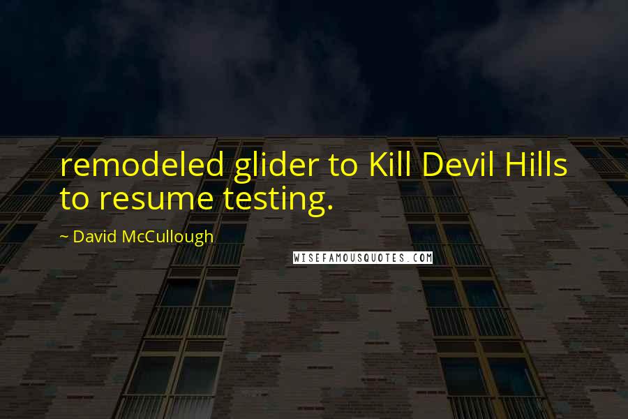 David McCullough Quotes: remodeled glider to Kill Devil Hills to resume testing.