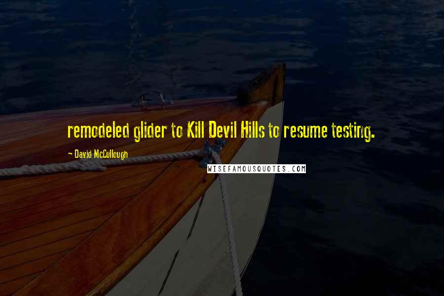 David McCullough Quotes: remodeled glider to Kill Devil Hills to resume testing.