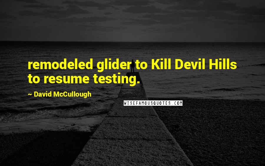 David McCullough Quotes: remodeled glider to Kill Devil Hills to resume testing.