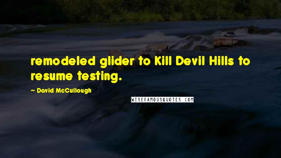 David McCullough Quotes: remodeled glider to Kill Devil Hills to resume testing.