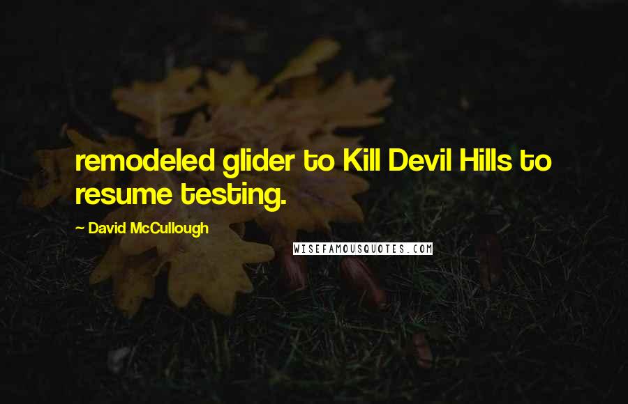 David McCullough Quotes: remodeled glider to Kill Devil Hills to resume testing.