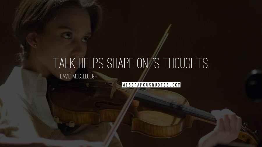 David McCullough Quotes: Talk helps shape one's thoughts.