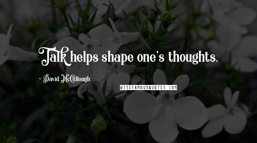 David McCullough Quotes: Talk helps shape one's thoughts.