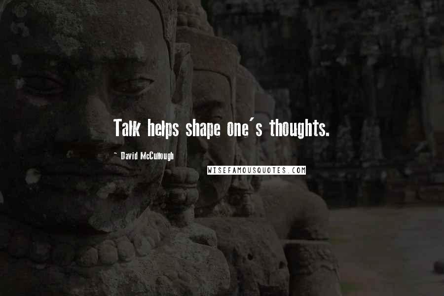 David McCullough Quotes: Talk helps shape one's thoughts.