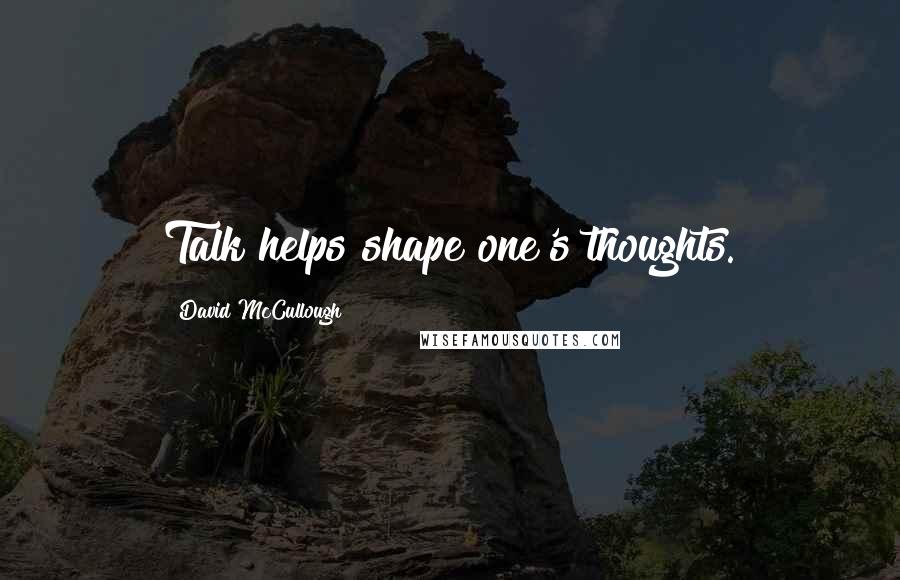 David McCullough Quotes: Talk helps shape one's thoughts.