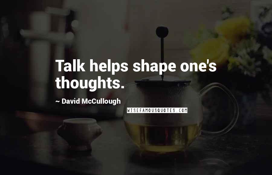 David McCullough Quotes: Talk helps shape one's thoughts.