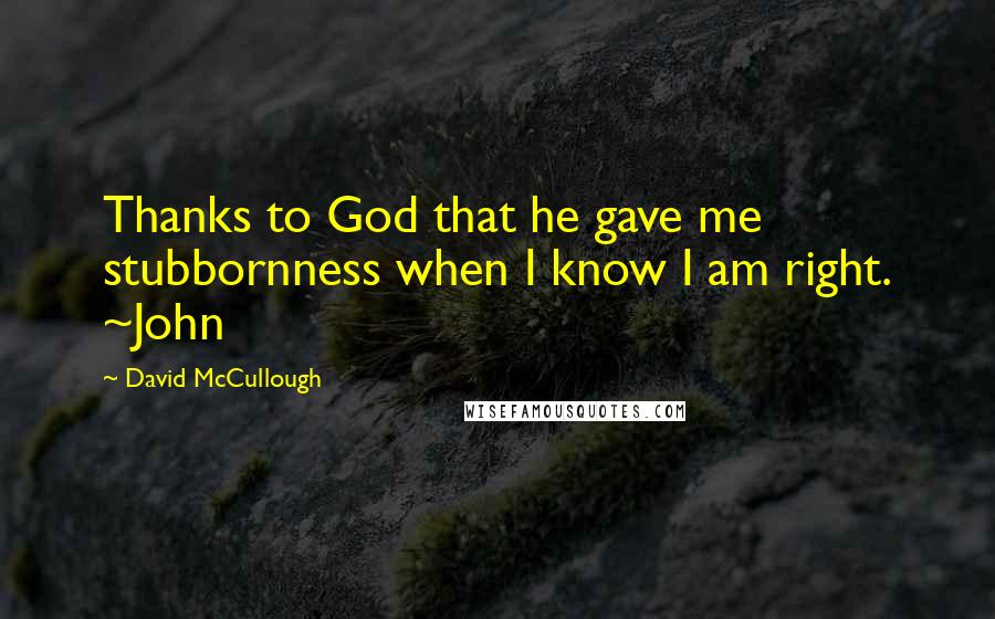 David McCullough Quotes: Thanks to God that he gave me stubbornness when I know I am right. ~John