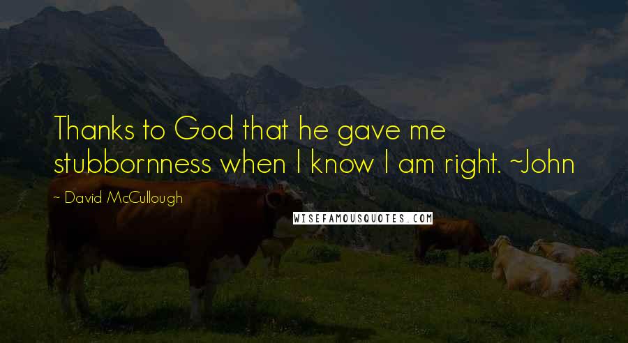 David McCullough Quotes: Thanks to God that he gave me stubbornness when I know I am right. ~John