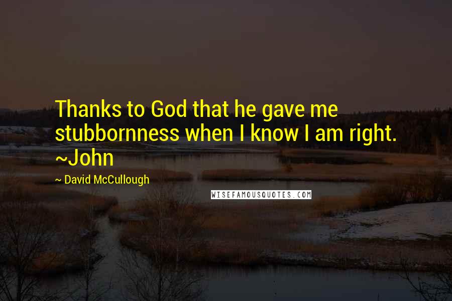 David McCullough Quotes: Thanks to God that he gave me stubbornness when I know I am right. ~John