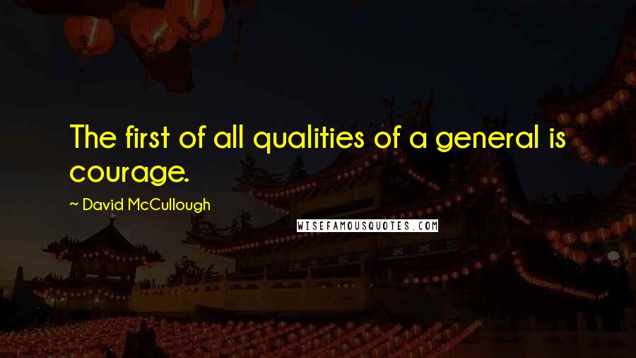 David McCullough Quotes: The first of all qualities of a general is courage.