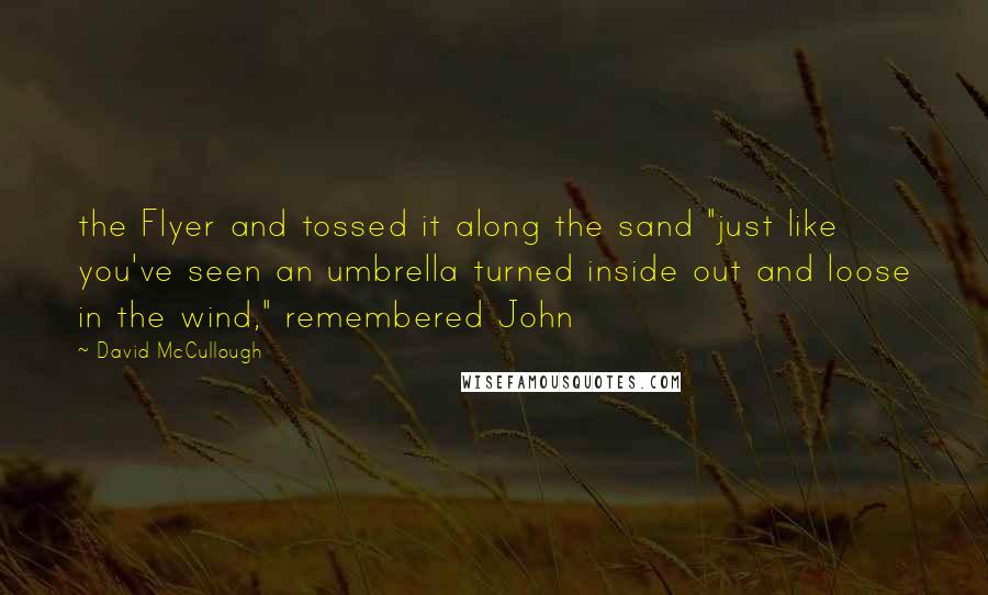 David McCullough Quotes: the Flyer and tossed it along the sand "just like you've seen an umbrella turned inside out and loose in the wind," remembered John