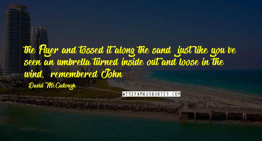 David McCullough Quotes: the Flyer and tossed it along the sand "just like you've seen an umbrella turned inside out and loose in the wind," remembered John