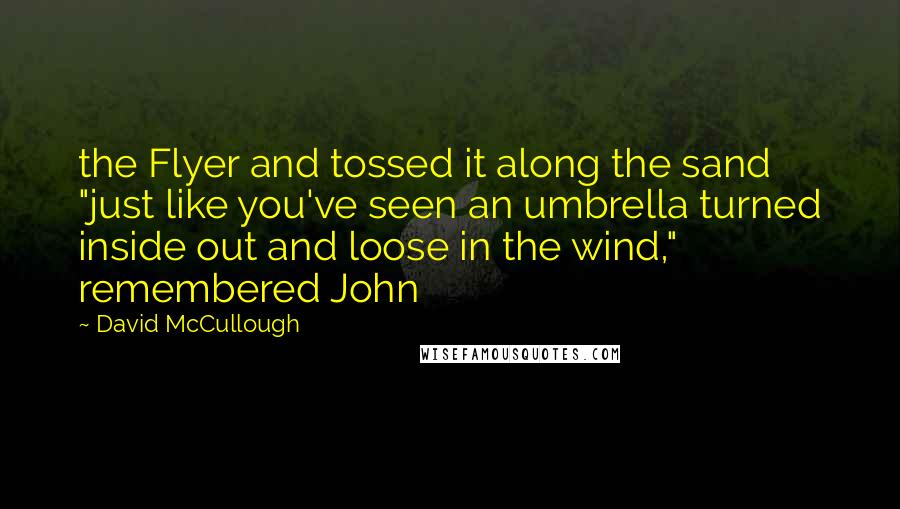 David McCullough Quotes: the Flyer and tossed it along the sand "just like you've seen an umbrella turned inside out and loose in the wind," remembered John