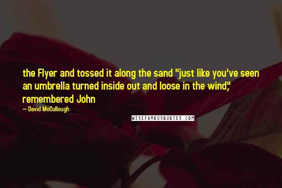 David McCullough Quotes: the Flyer and tossed it along the sand "just like you've seen an umbrella turned inside out and loose in the wind," remembered John