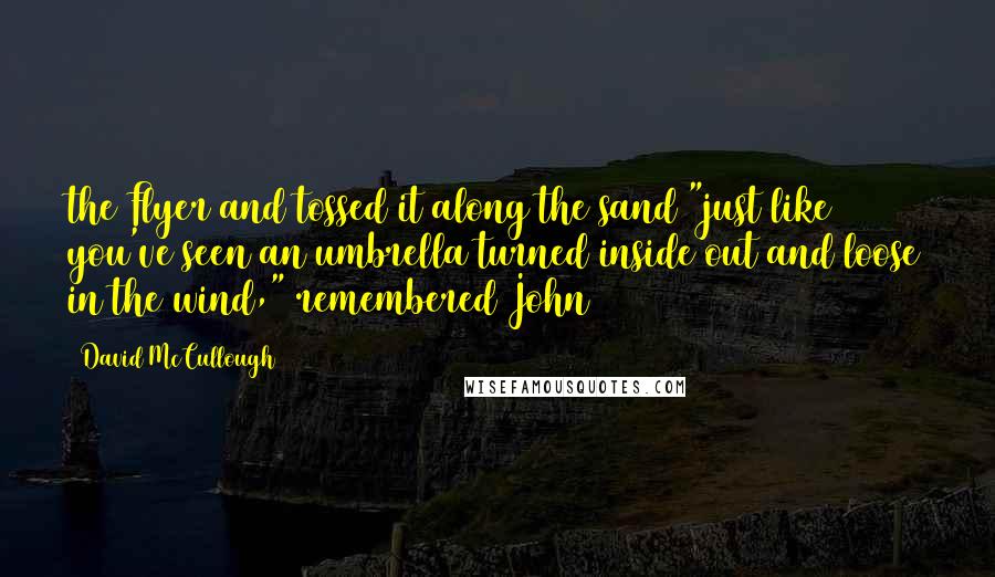 David McCullough Quotes: the Flyer and tossed it along the sand "just like you've seen an umbrella turned inside out and loose in the wind," remembered John