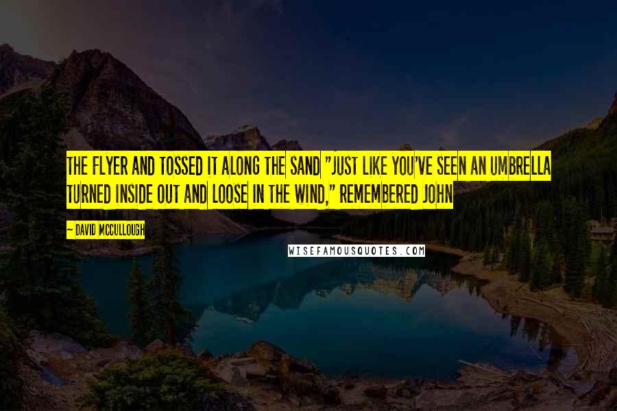 David McCullough Quotes: the Flyer and tossed it along the sand "just like you've seen an umbrella turned inside out and loose in the wind," remembered John