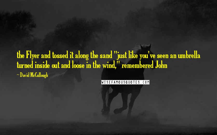 David McCullough Quotes: the Flyer and tossed it along the sand "just like you've seen an umbrella turned inside out and loose in the wind," remembered John