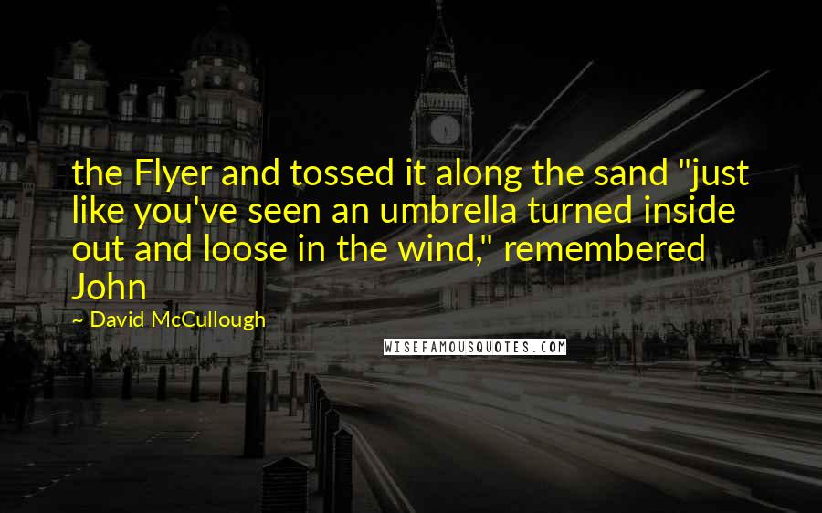 David McCullough Quotes: the Flyer and tossed it along the sand "just like you've seen an umbrella turned inside out and loose in the wind," remembered John