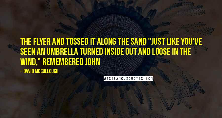 David McCullough Quotes: the Flyer and tossed it along the sand "just like you've seen an umbrella turned inside out and loose in the wind," remembered John