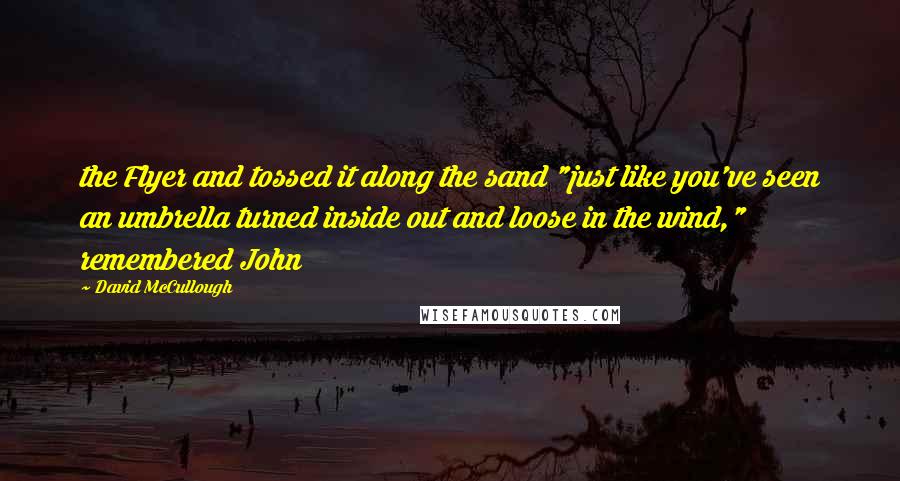 David McCullough Quotes: the Flyer and tossed it along the sand "just like you've seen an umbrella turned inside out and loose in the wind," remembered John