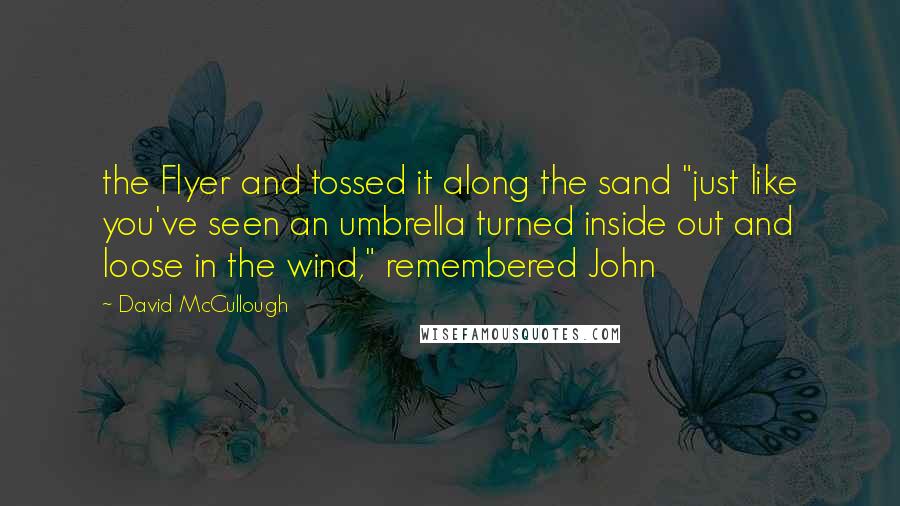 David McCullough Quotes: the Flyer and tossed it along the sand "just like you've seen an umbrella turned inside out and loose in the wind," remembered John
