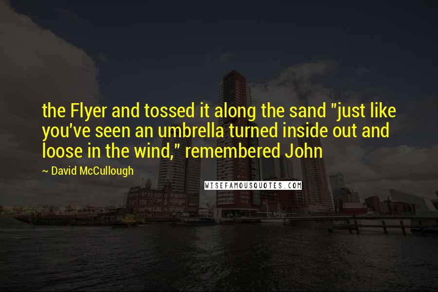 David McCullough Quotes: the Flyer and tossed it along the sand "just like you've seen an umbrella turned inside out and loose in the wind," remembered John