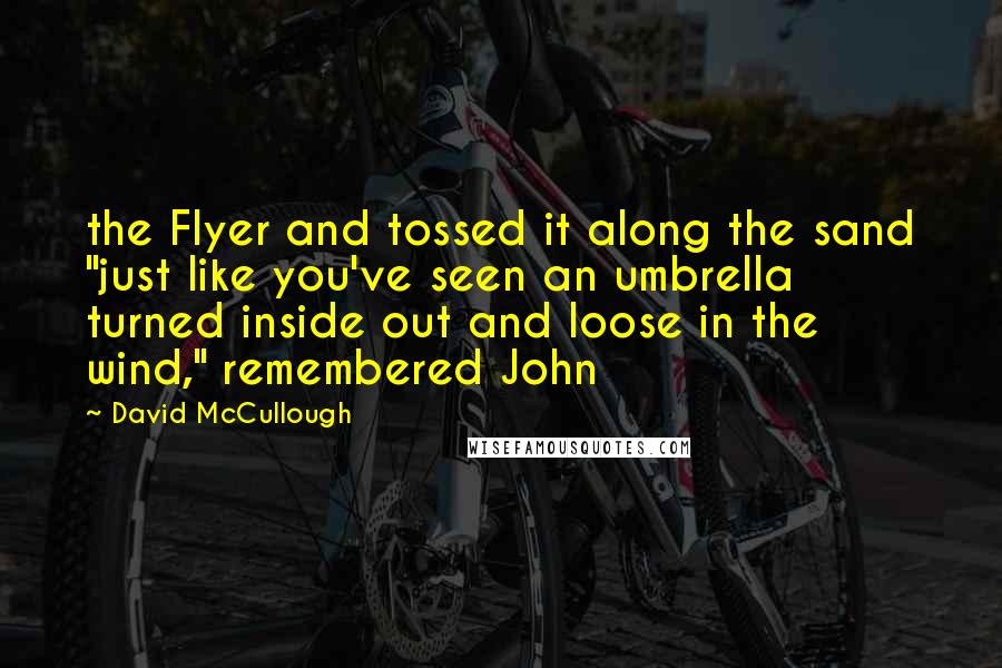 David McCullough Quotes: the Flyer and tossed it along the sand "just like you've seen an umbrella turned inside out and loose in the wind," remembered John
