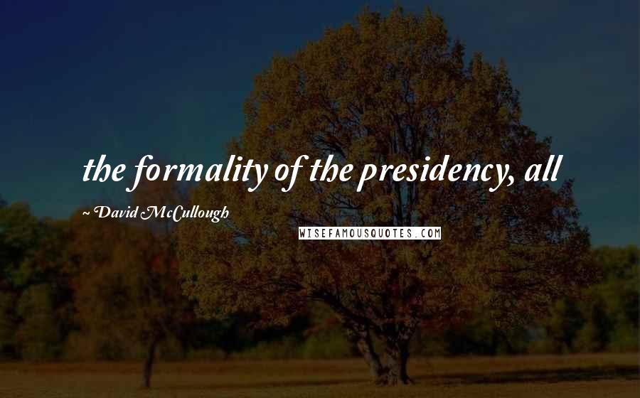 David McCullough Quotes: the formality of the presidency, all
