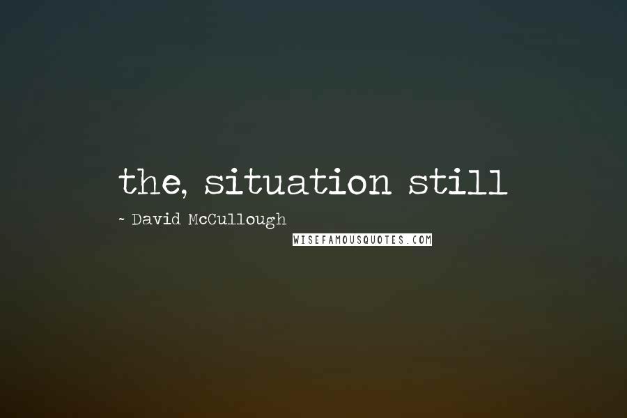 David McCullough Quotes: the, situation still