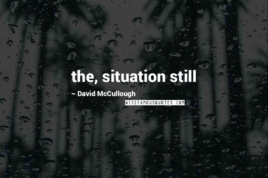 David McCullough Quotes: the, situation still