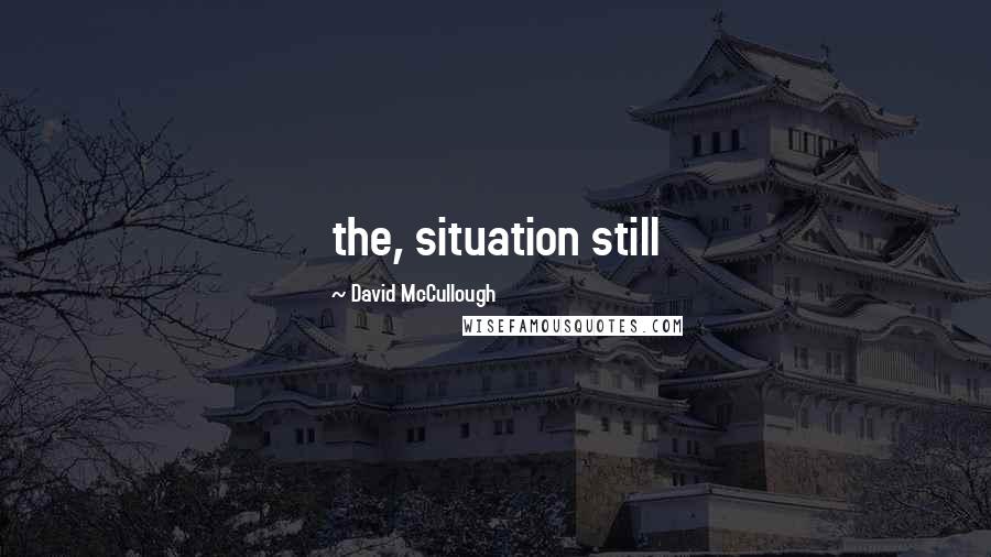 David McCullough Quotes: the, situation still