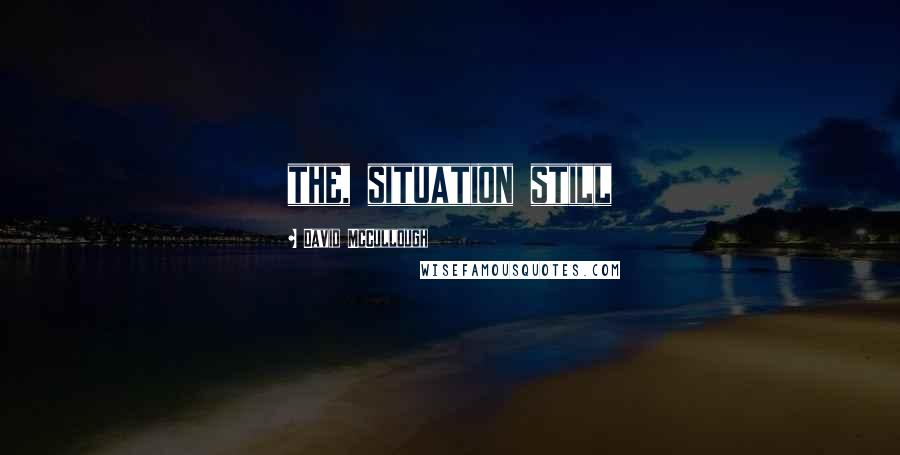 David McCullough Quotes: the, situation still