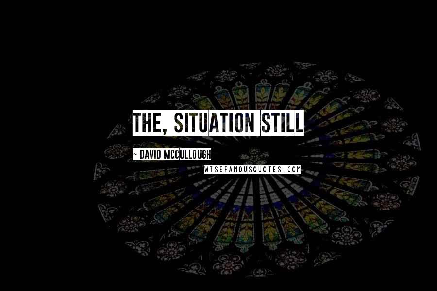 David McCullough Quotes: the, situation still