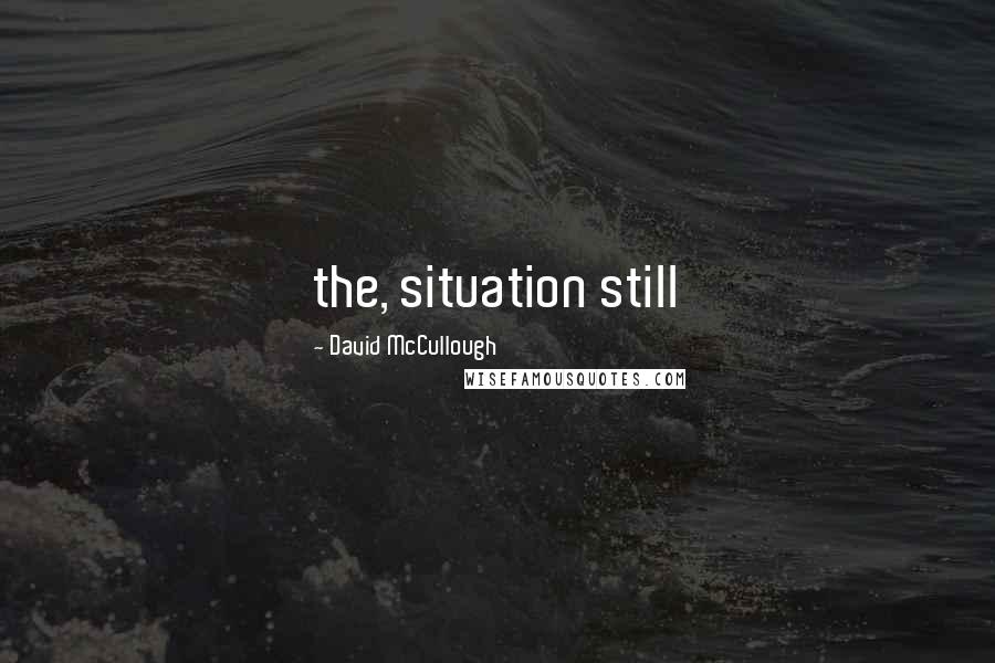 David McCullough Quotes: the, situation still