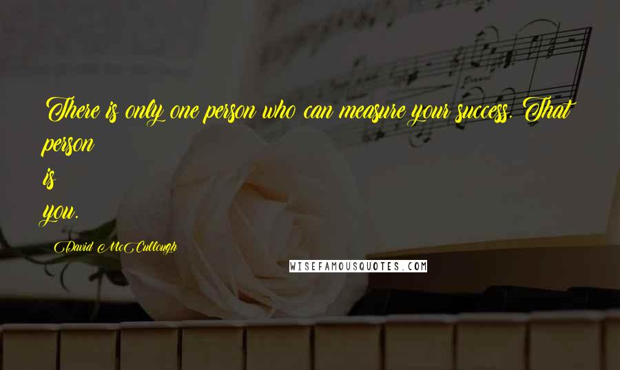 David McCullough Quotes: There is only one person who can measure your success. That person is you.