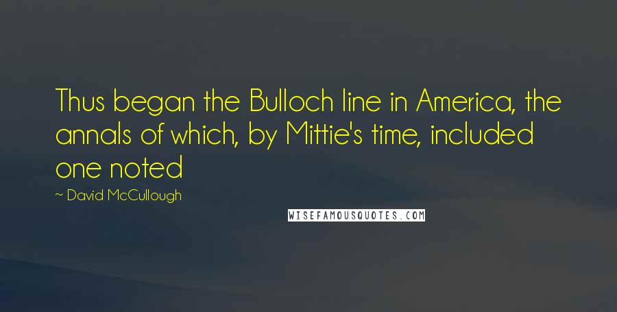 David McCullough Quotes: Thus began the Bulloch line in America, the annals of which, by Mittie's time, included one noted