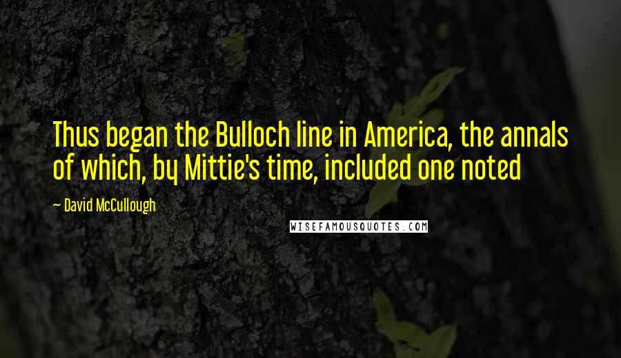 David McCullough Quotes: Thus began the Bulloch line in America, the annals of which, by Mittie's time, included one noted