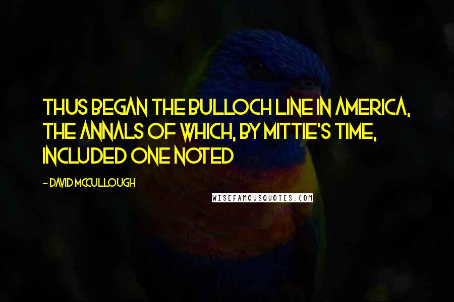 David McCullough Quotes: Thus began the Bulloch line in America, the annals of which, by Mittie's time, included one noted