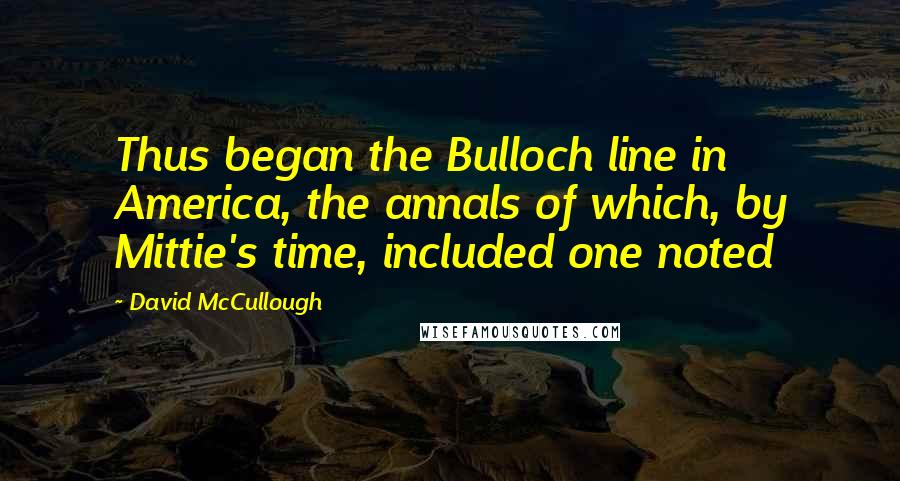David McCullough Quotes: Thus began the Bulloch line in America, the annals of which, by Mittie's time, included one noted