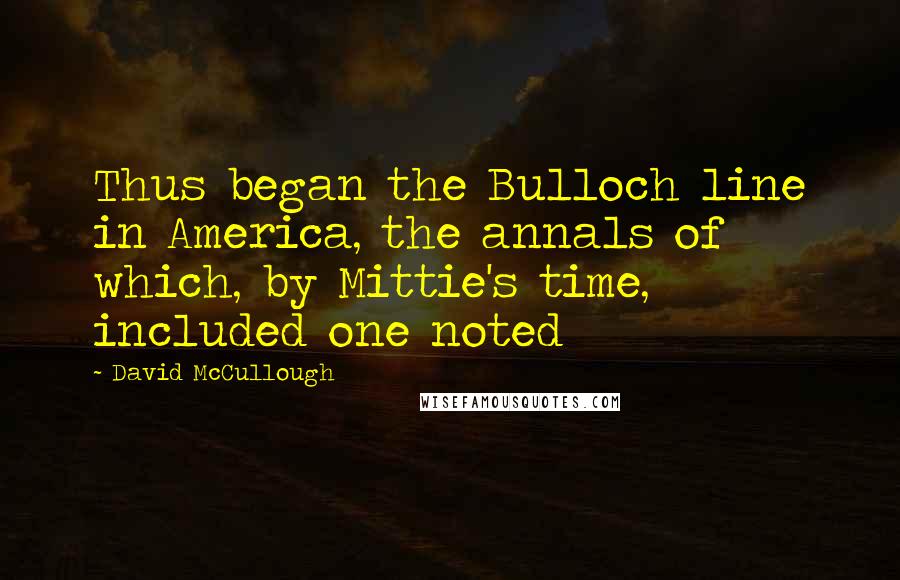 David McCullough Quotes: Thus began the Bulloch line in America, the annals of which, by Mittie's time, included one noted